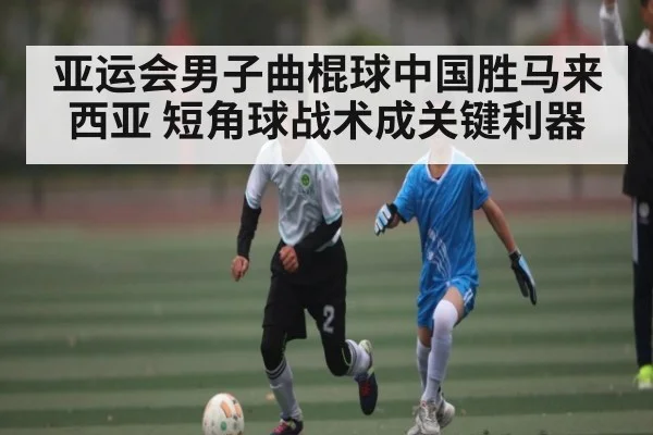 亚运会男子曲棍球中国胜马来西亚 短角球战术成关键利器