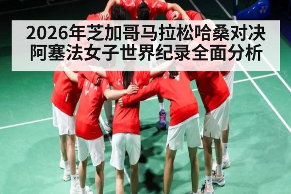 2026年芝加哥马拉松哈桑对决阿塞法女子世界纪录全面分析