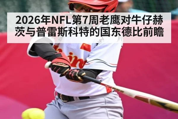 2026年NFL第7周老鹰对牛仔赫茨与普雷斯科特的国东德比前瞻
